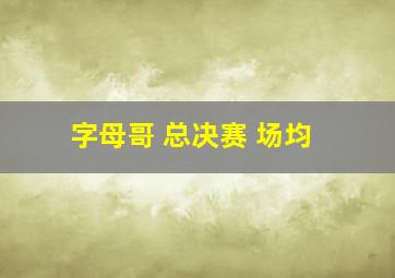 字母哥 总决赛 场均